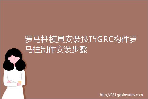 罗马柱模具安装技巧GRC构件罗马柱制作安装步骤