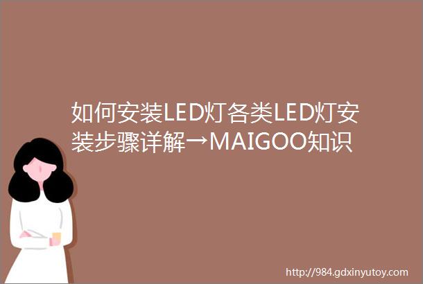 如何安装LED灯各类LED灯安装步骤详解→MAIGOO知识