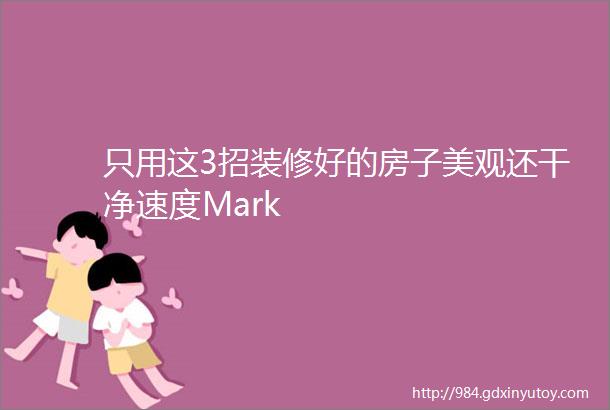 只用这3招装修好的房子美观还干净速度Mark