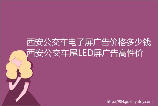 西安公交车电子屏广告价格多少钱西安公交车尾LED屏广告高性价比