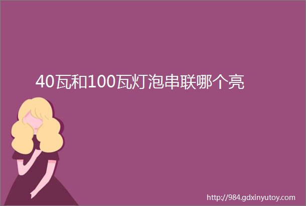 40瓦和100瓦灯泡串联哪个亮