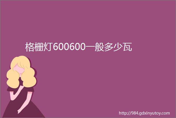 格栅灯600600一般多少瓦