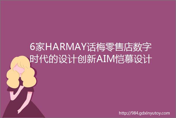 6家HARMAY话梅零售店数字时代的设计创新AIM恺慕设计