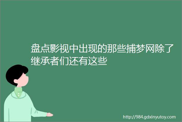 盘点影视中出现的那些捕梦网除了继承者们还有这些