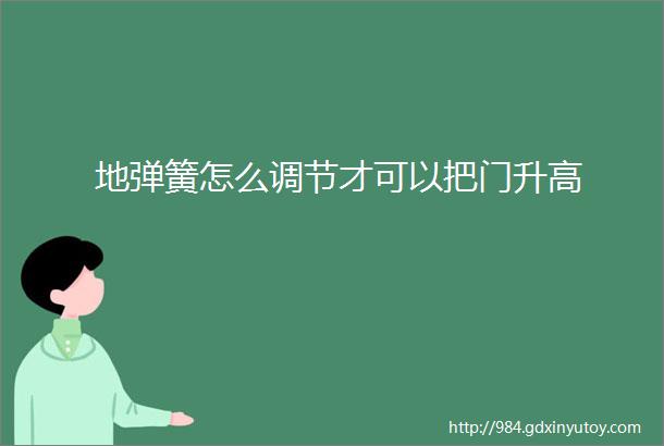 地弹簧怎么调节才可以把门升高