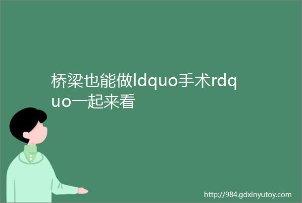 桥梁也能做ldquo手术rdquo一起来看