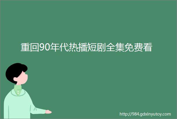 重回90年代热播短剧全集免费看