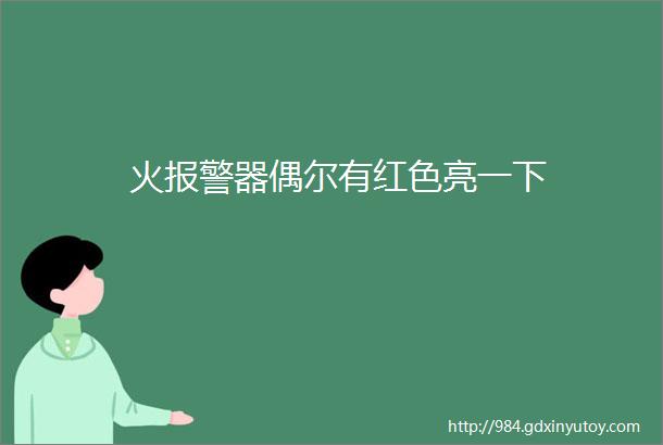 火报警器偶尔有红色亮一下