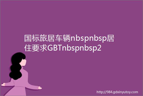 国标旅居车辆nbspnbsp居住要求GBTnbspnbsp22551mdash2023全文