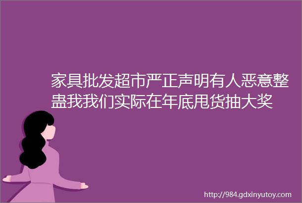 家具批发超市严正声明有人恶意整蛊我我们实际在年底甩货抽大奖