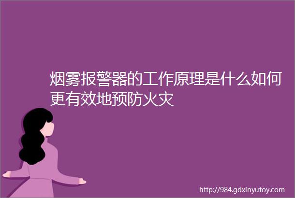 烟雾报警器的工作原理是什么如何更有效地预防火灾