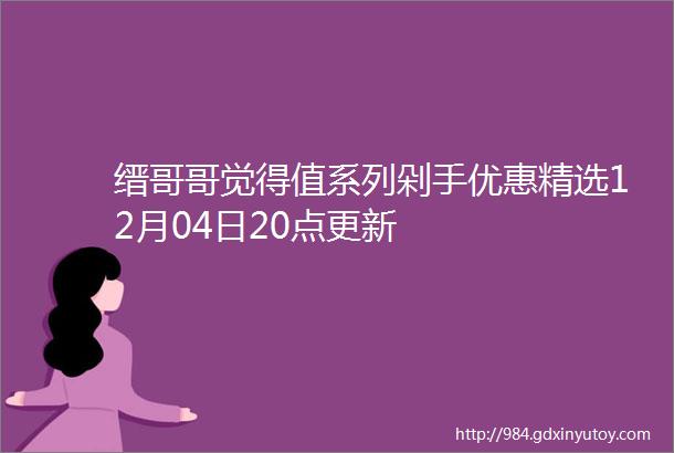 缙哥哥觉得值系列剁手优惠精选12月04日20点更新