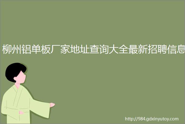 柳州铝单板厂家地址查询大全最新招聘信息