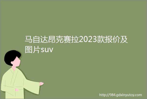 马自达昂克赛拉2023款报价及图片suv