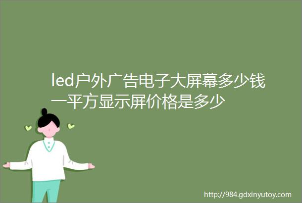 led户外广告电子大屏幕多少钱一平方显示屏价格是多少