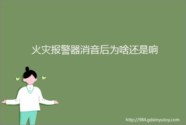 火灾报警器消音后为啥还是响