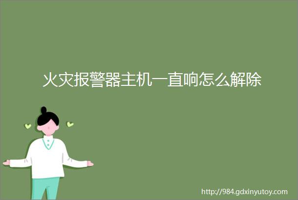 火灾报警器主机一直响怎么解除