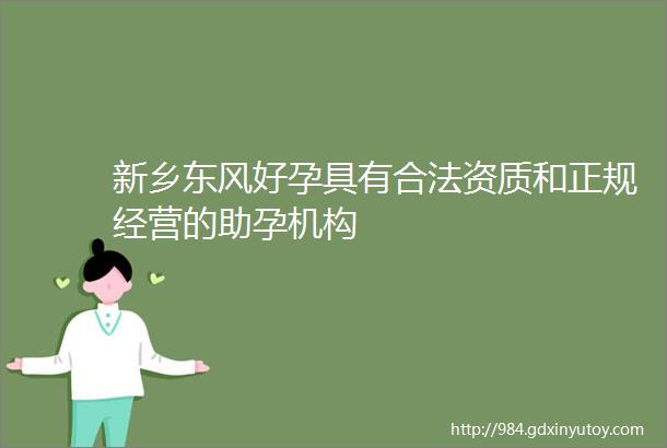 新乡东风好孕具有合法资质和正规经营的助孕机构