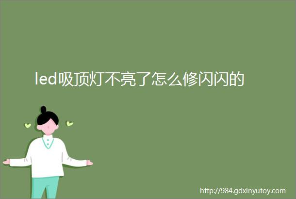 led吸顶灯不亮了怎么修闪闪的