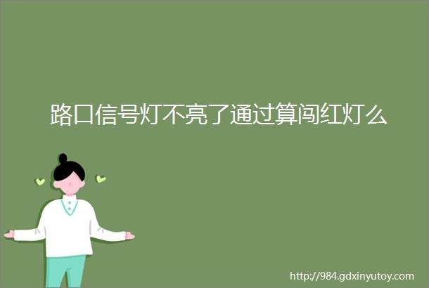 路口信号灯不亮了通过算闯红灯么