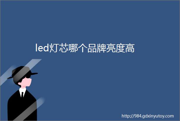 led灯芯哪个品牌亮度高