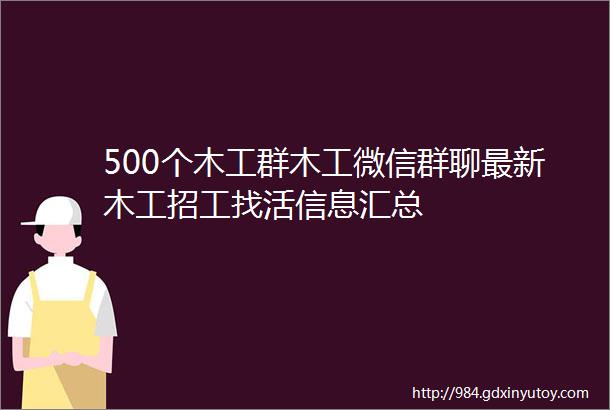 500个木工群木工微信群聊最新木工招工找活信息汇总