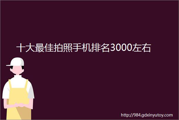 十大最佳拍照手机排名3000左右