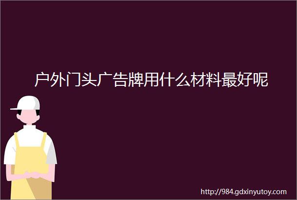 户外门头广告牌用什么材料最好呢