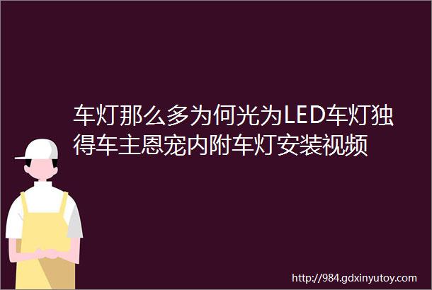 车灯那么多为何光为LED车灯独得车主恩宠内附车灯安装视频