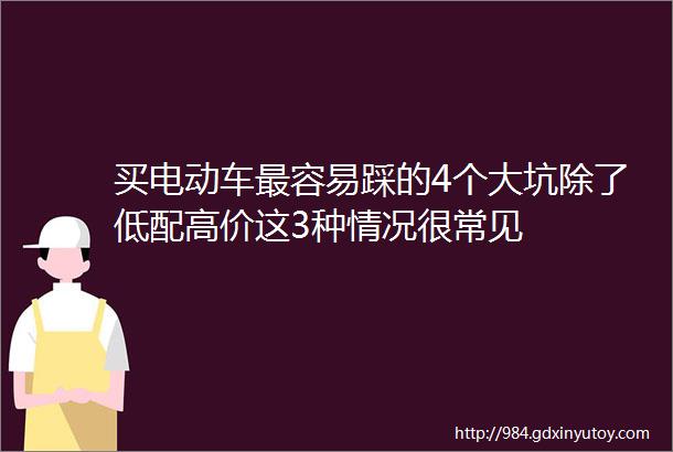 买电动车最容易踩的4个大坑除了低配高价这3种情况很常见