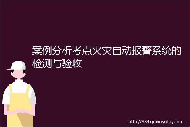 案例分析考点火灾自动报警系统的检测与验收