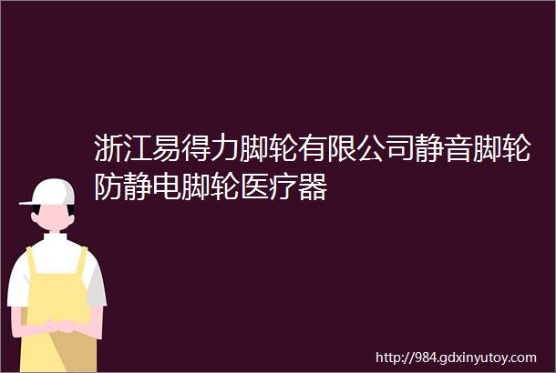 浙江易得力脚轮有限公司静音脚轮防静电脚轮医疗器