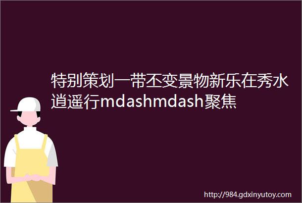 特别策划一带丕变景物新乐在秀水逍遥行mdashmdash聚焦沙颍河生态经济带②