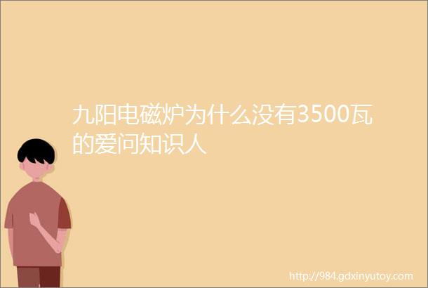 九阳电磁炉为什么没有3500瓦的爱问知识人