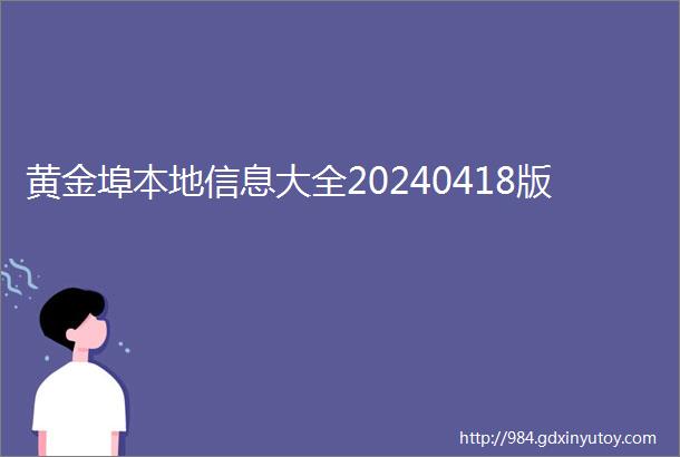 黄金埠本地信息大全20240418版