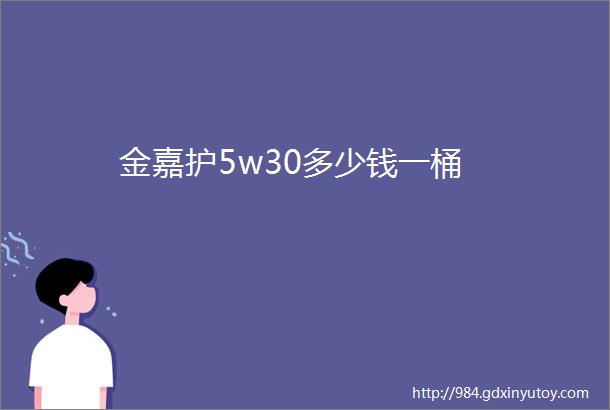 金嘉护5w30多少钱一桶