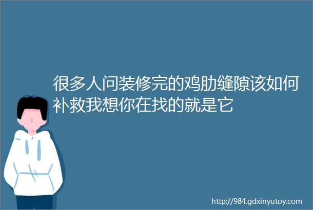 很多人问装修完的鸡肋缝隙该如何补救我想你在找的就是它