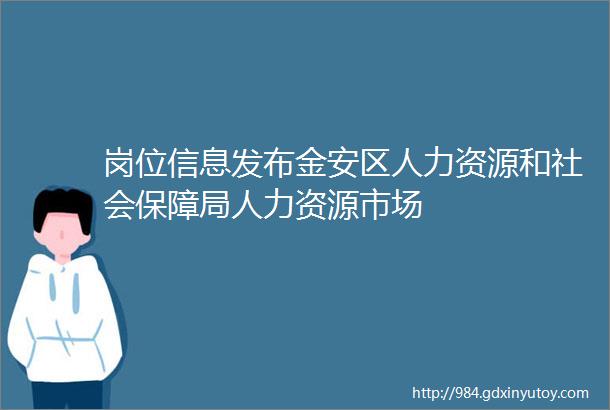 岗位信息发布金安区人力资源和社会保障局人力资源市场