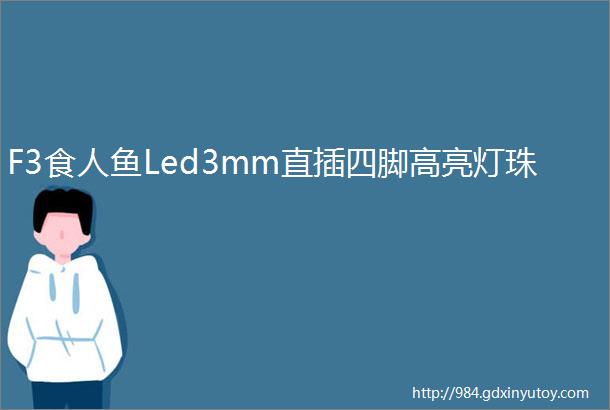 F3食人鱼Led3mm直插四脚高亮灯珠