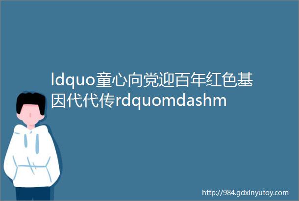 ldquo童心向党迎百年红色基因代代传rdquomdashmdash夏铎铺镇中心小学开展庆祝建党百年系列活动之红歌汇演