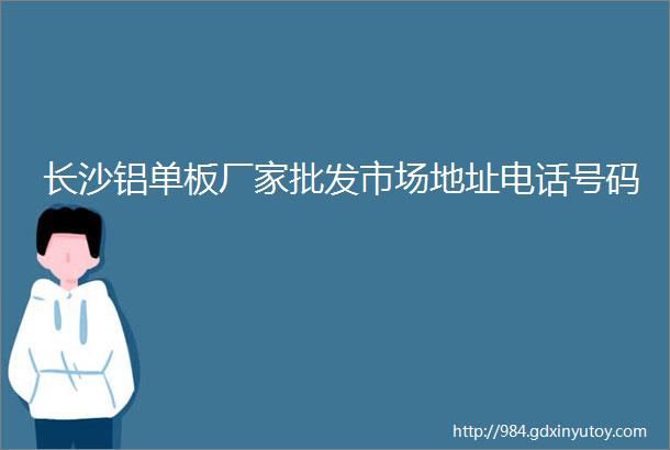 长沙铝单板厂家批发市场地址电话号码