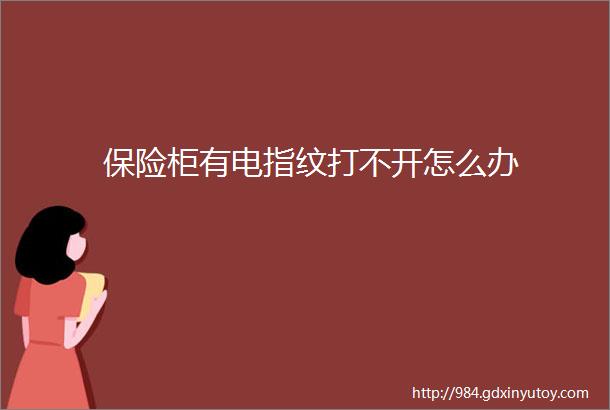 保险柜有电指纹打不开怎么办