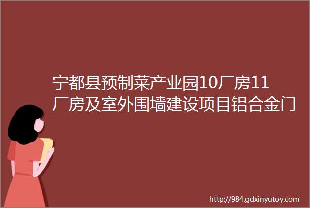 宁都县预制菜产业园10厂房11厂房及室外围墙建设项目铝合金门窗防火门及栏杆施工单位采购项目竞争性谈判公告