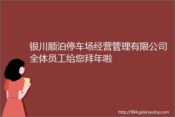 银川顺泊停车场经营管理有限公司全体员工给您拜年啦