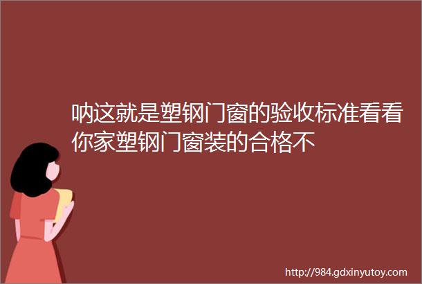 呐这就是塑钢门窗的验收标准看看你家塑钢门窗装的合格不