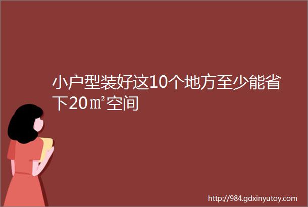 小户型装好这10个地方至少能省下20㎡空间