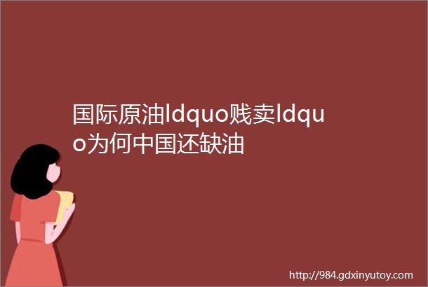 国际原油ldquo贱卖ldquo为何中国还缺油