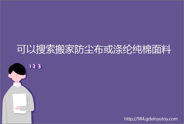 可以搜索搬家防尘布或涤纶纯棉面料