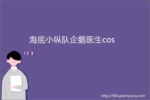 海底小纵队企鹅医生cos