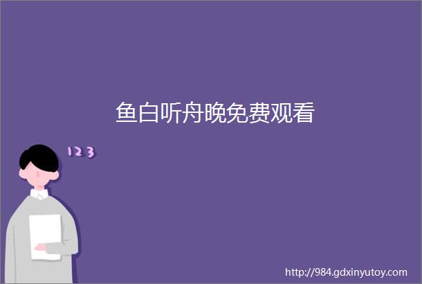 鱼白听舟晚免费观看